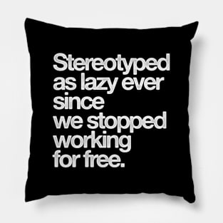 Stereotyped as lazy ever since we stopped working for free Pillow