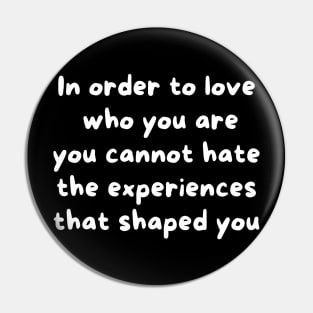 In Order To Love Who You Are, You Cannot Hate The Experiences That Shaped You Pin