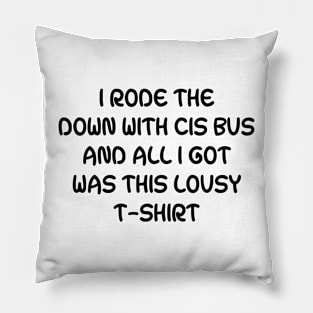 I Rode The Down With Cis Bus And All I Got Was This Lousy T-Shirt Pillow