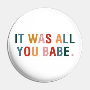 It Was All You Babe Pin