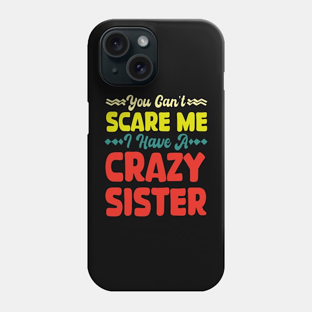 You Can't Scare Me I Have A Crazy Sister Phone Case by mdr design