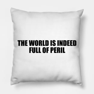 The world is indeed full of peril Pillow