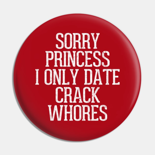 Sorry Princess I Only Date Crack Whores Pin by DankFutura