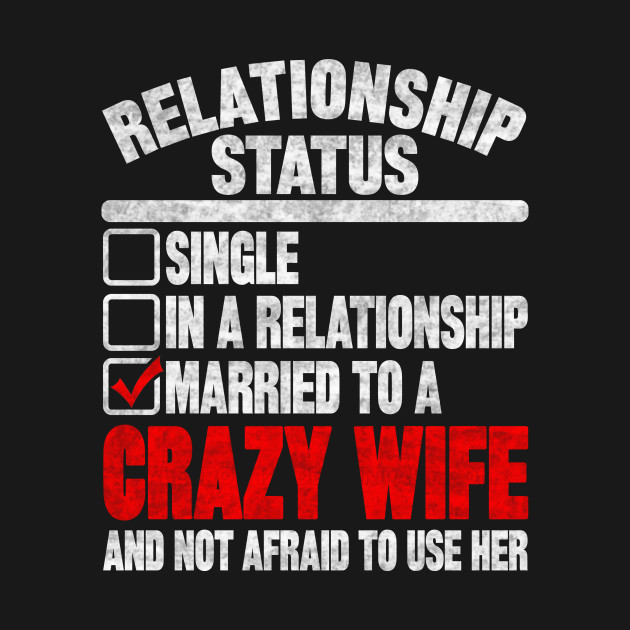 Disover RELATIONSHIP STATUS MARRIED TO A CRAZY WIFE - Relationship Status - T-Shirt