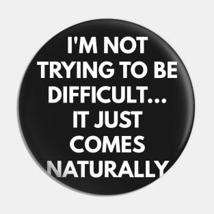 I'm Not Trying To Be Difficult... It Just Comes Naturally Pin