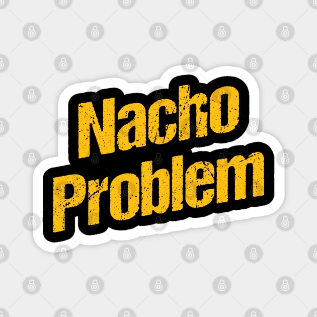 Nacho problem Magnet by Shirts That Bangs