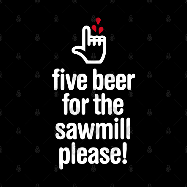 Five beer for the sawmill please - woodworker by LaundryFactory