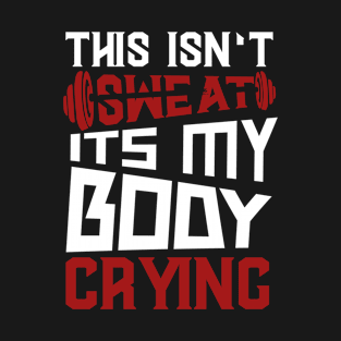 This Isn't Sweat It's My Body Crying T-Shirt