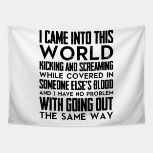 I came into this world kicking and screaming while covered in someone else's blood and I have no problem with going out the same way (black) Tapestry