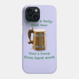 Better a belly from beer, than a hump from hard work Phone Case