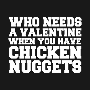 Who Needs A Valentine When You Have Chicken Nuggets T-Shirt