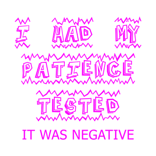 I had my Patience Tested I’m negative T-Shirt