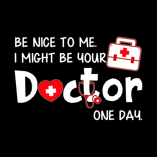 Be Nice to Me I Might Be Your Doctor One Day by Danielsmfbb