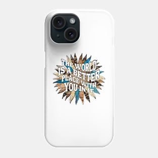 Motivational Sayings - The World Is A Better Place With You In It Phone Case