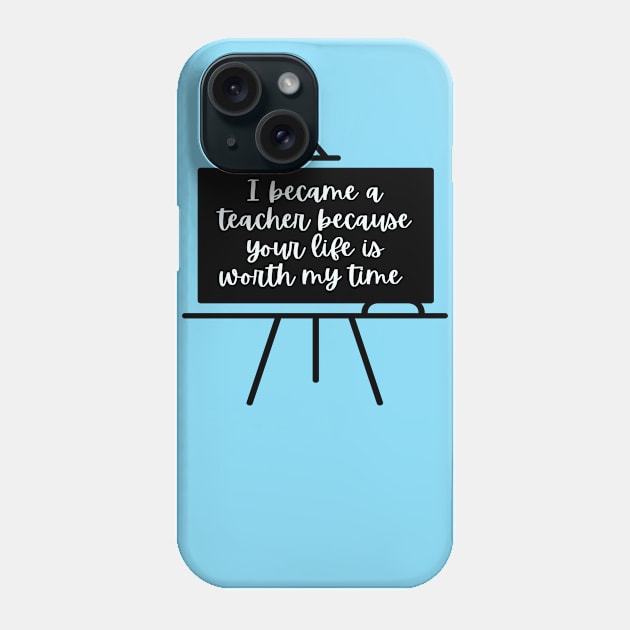 I Became A Teacher Because Your Life Is Worth My Time Phone Case by simple_words_designs