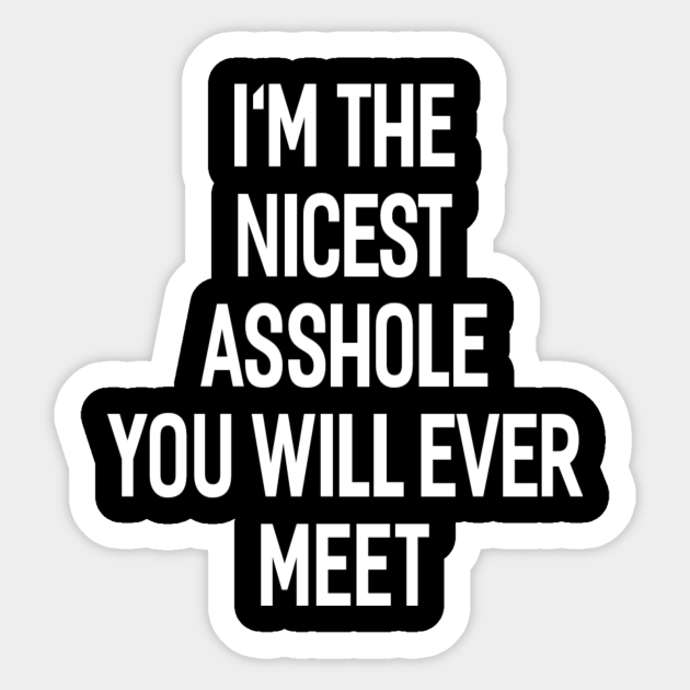 I'M THE NICEST ASSHOLE YOU WILL EVER MEET - Funny - Sticker