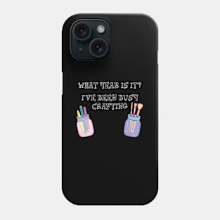 What Year Is It? I've Been Busy Crafting Craft Lover Phone Case