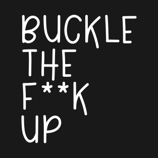 BUCKLE THE FUCK UP T-Shirt