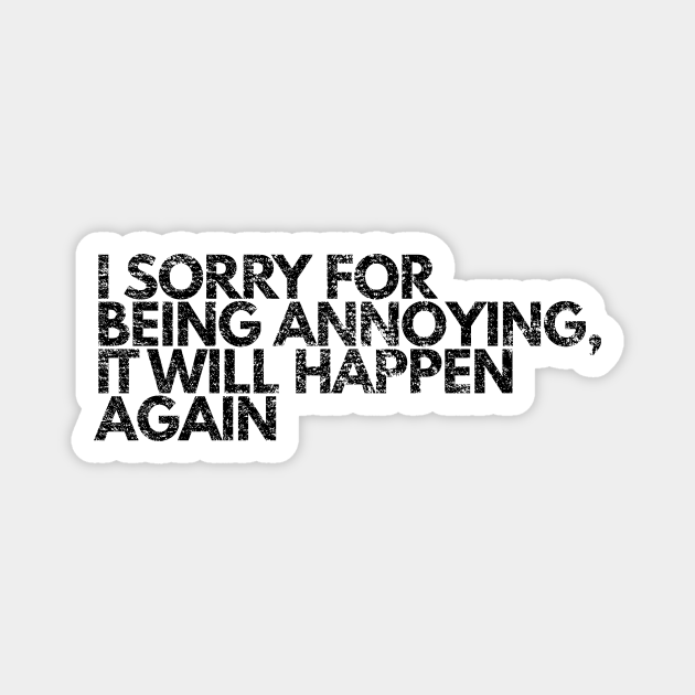 I'm Sorry For Being Annoying, It Will Happen Again | Funny - Funny - Magnet | TeePublic I'm Sorry For Being Annoying, It Will Happen Again | Funny - Funny - Magnet | TeePublic