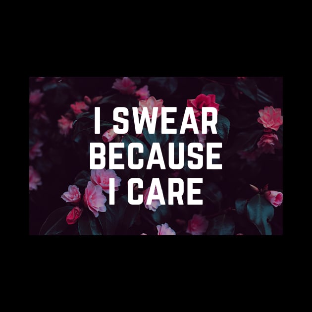 I Swear Because I Care - Humor Sarcastic Saying - Swearing Cuss a Lot by ballhard