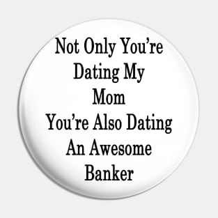 Not Only You're Dating My Mom You're Also Dating An Awesome Banker Pin