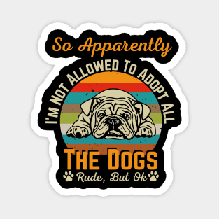 So Apparently I'm Not Allowed To Adopt All The Dogs Magnet