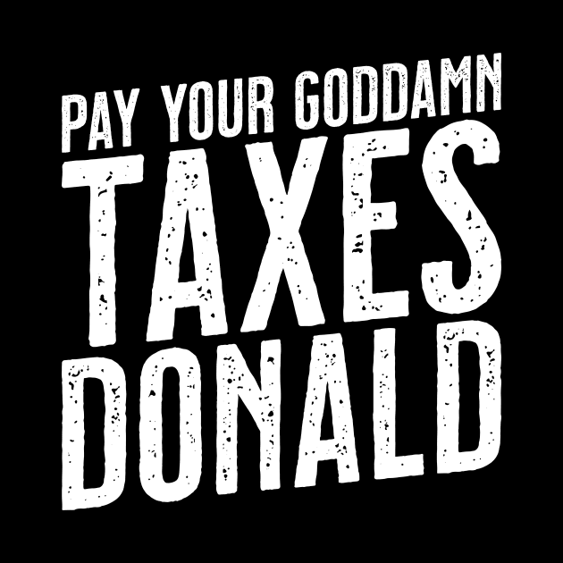 Pay Your Goddamn Taxes, Donald - Funny Anti-Trump Tax by tommartinart