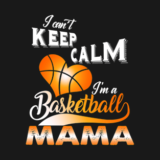 I Can't Keep Calm I'm A Basketball Mama T-Shirt