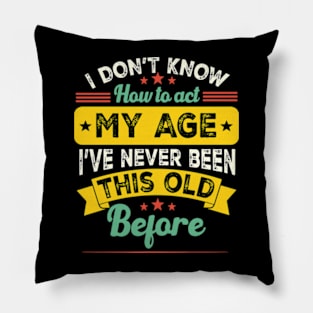 funny i don't know how to act my age i've never been this old before birthday Pillow