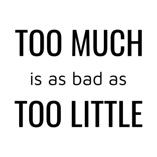 Too Much is as bad as Too Little T-Shirt