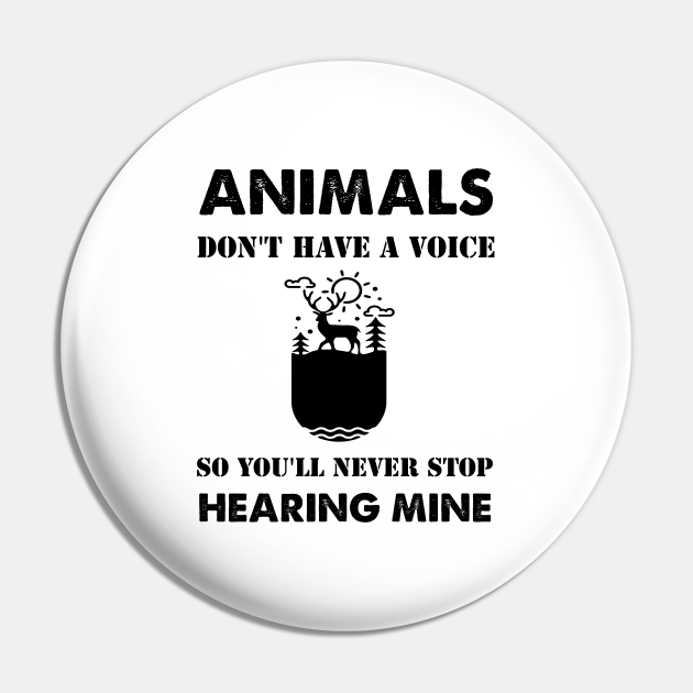 Animals Don't Have A Voice So You'll Never Stop Hearing Mine Animals