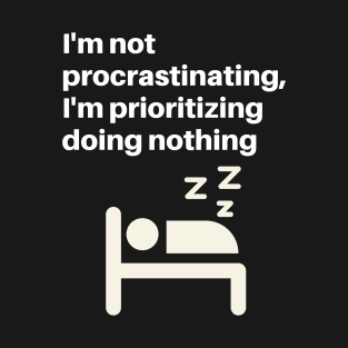 Im not procrastinating, Im prioritizing doing nothing T-Shirt