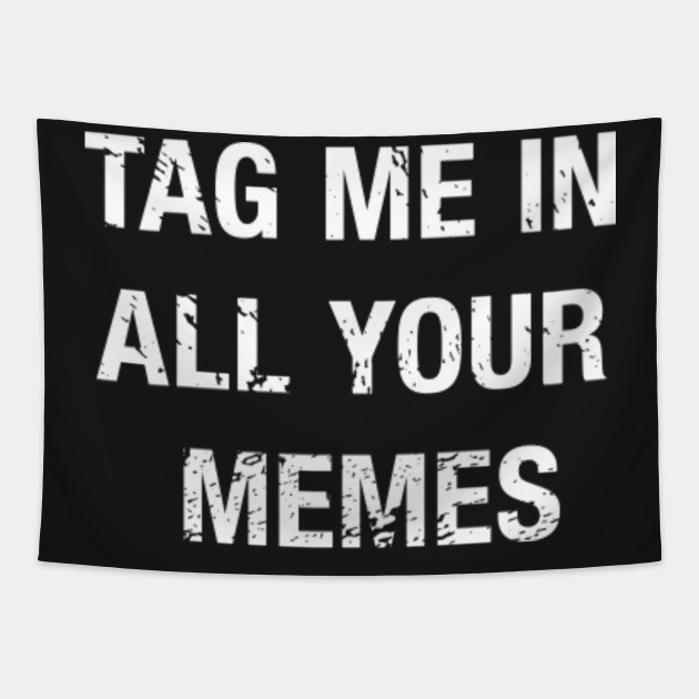 Tag Me In All Your Memes Funny Meme Quote Tapestry Teepublic