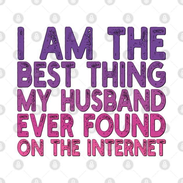 I Am The Best Thing My Husband Ever Found On The Internet by mdr design