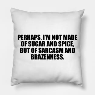 Perhaps, I'm not made of sugar and spice, but of sarcasm and brazenness Pillow