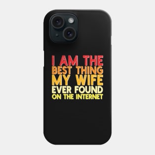 I Am The Best Thing My Wife Ever Found On The Internet Phone Case