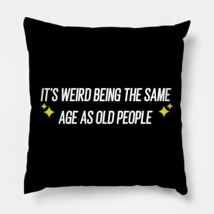 IT'S WEIRD BEING THE SAME AGE AS OLD PEOPLE Pillow