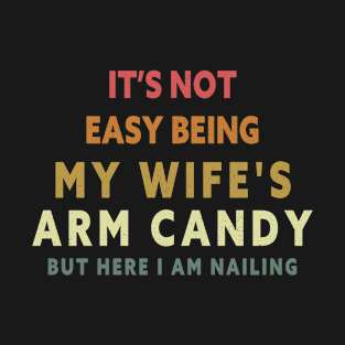 It’s Not Easy Being My Wife’s Arm Candy but Here I Am Nailing It funny wife and husband T-Shirt