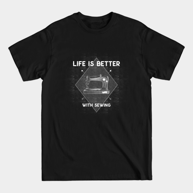 Life is Better with Sewing - Sewing Gift - T-Shirt