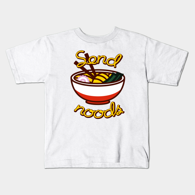 Send noods ramen bowl funny slogan - Send Noods - Kids T-Shirt | TeePublic Send noods ramen bowl funny slogan - Send Noods - Kids T-Shirt | TeePublic