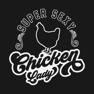 Super Sexy Chicken Lady - Chicken Whisperer Chicken Lover Chicken Farmer Gift T-Shirt