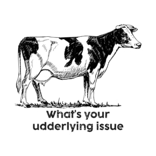 What's Your Udderlying Issue T-Shirt