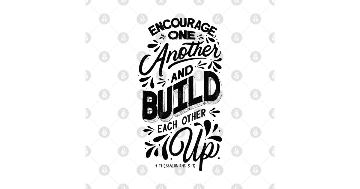 Encourage one another and build each other up. 1 Thessalonians 511