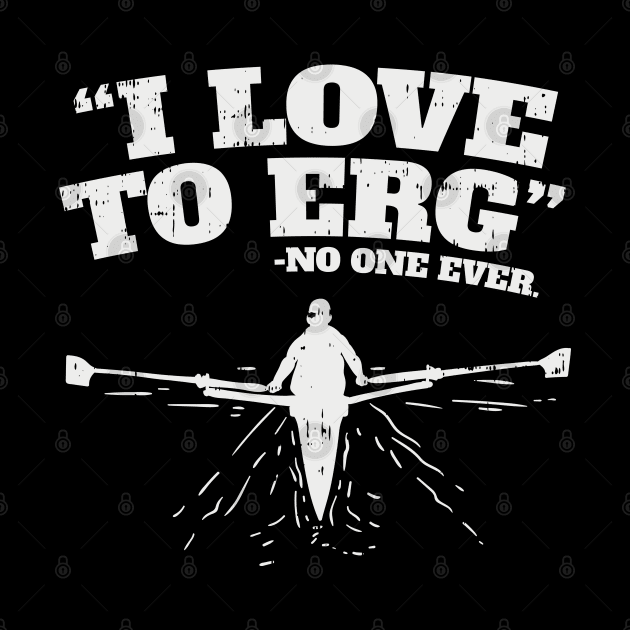Funny Rowing Machine Workout - I love to ERG (no one ever) by Shirtbubble
