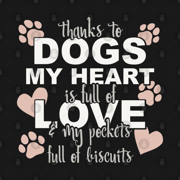 Thanks To Dogs My Heart Is Full Of Love And My Pockets Full Of Biscuits by Yule