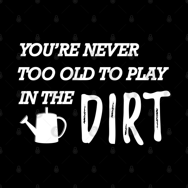 Gardener - You're never too old to play in the dirt by KC Happy Shop