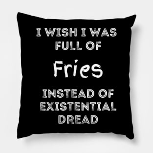 I Wish I Was Full Of French Fries Instead of Existential Dread Pillow