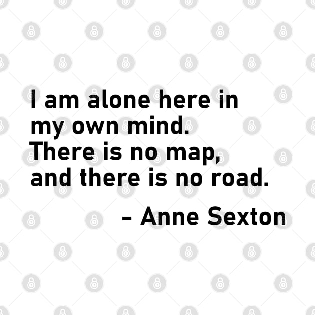 I Am Alone Here In My Own Mind. There Is No Map, And There Is No Road. Anne Sexton by MoviesAndOthers