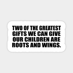 Two of the greatest gifts we can give our children are roots and wings Magnet