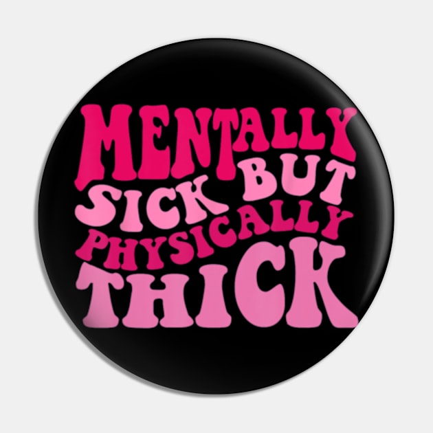 Mentally Sick But Physically Thick Groovy Humor Pin by Sandlin Keen Ai